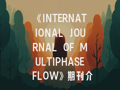 《INTERNATIONAL JOURNAL OF MULTIPHASE FLOW》期刊介绍与投稿策略,international journal of contemporary
