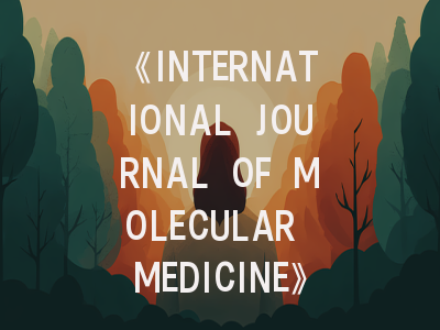 《INTERNATIONAL JOURNAL OF MOLECULAR MEDICINE》期刊介绍与投稿策略,international journal of molecular sci