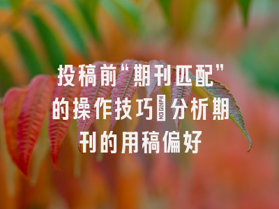 投稿前“期刊匹配”的操作技巧：分析期刊的用稿偏好