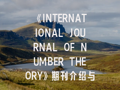 《INTERNATIONAL JOURNAL OF NUMBER THEORY》期刊介绍与投稿策略,international journal of oral science