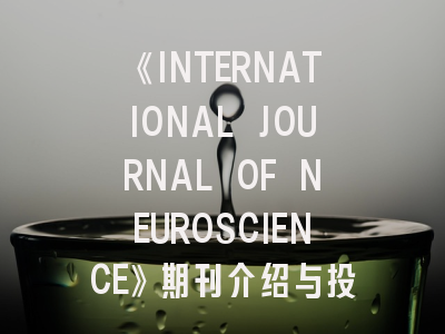 《INTERNATIONAL JOURNAL OF NEUROSCIENCE》期刊介绍与投稿策略,international journal of neuropsychopharmacology