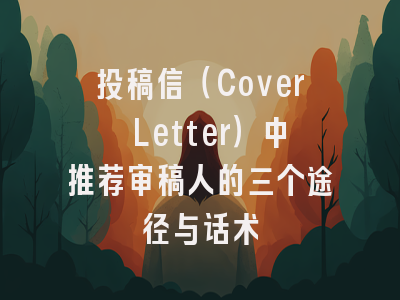 投稿信（Cover Letter）中推荐审稿人的三个途径与话术