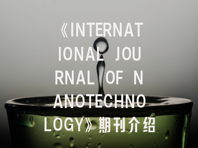 《INTERNATIONAL JOURNAL OF NANOTECHNOLOGY》期刊介绍与投稿策略,international journal of instruction
