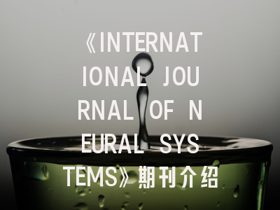 《INTERNATIONAL JOURNAL OF NEURAL SYSTEMS》期刊介绍与投稿策略,international journal of numerical method