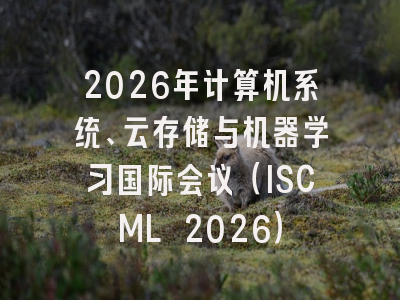 2026年计算机系统、云存储与机器学习国际会议（ISCML 2026）