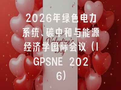 2026年绿色电力系统、碳中和与能源经济学国际会议(IGPSNE 2026)