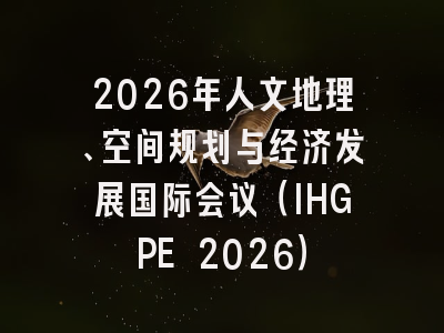 2026年人文地理、空间规划与经济发展国际会议（IHGPE 2026）