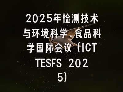 2025年检测技术与环境科学、食品科学国际会议（ICTTESFS 2025）