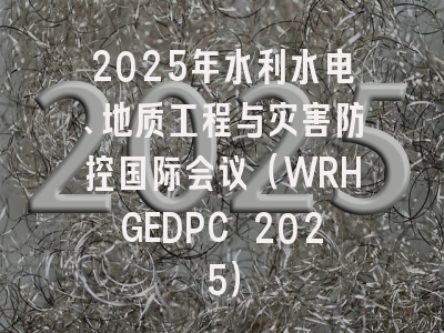 2025年水利水电、地质工程与灾害防控国际会议（WRHGEDPC 2025）