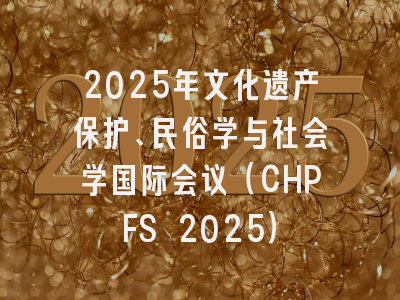 2025年文化遗产保护、民俗学与社会学国际会议（CHPFS 2025）