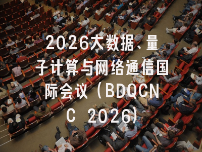 2026大数据、量子计算与网络通信国际会议(BDQCNC 2026)