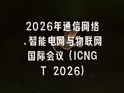 2026年通信网络、智能电网与物联网国际会议（ICNGT 2026）