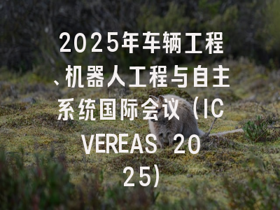 2025年车辆工程、机器人工程与自主系统国际会议(ICVEREAS 2025)