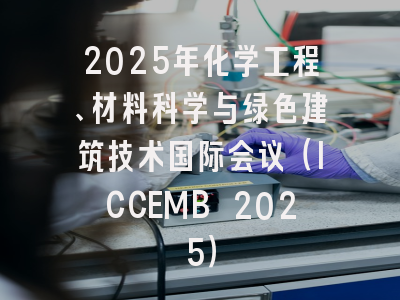 2025年化学工程、材料科学与绿色建筑技术国际会议(ICCEMB 2025)
