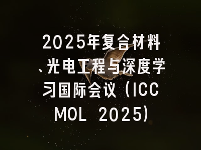 2025年复合材料、光电工程与深度学习国际会议（ICCMOL 2025）