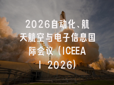 2026自动化、航天航空与电子信息国际会议(ICEEAI 2026)