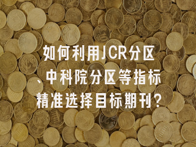 如何利用JCR分区、中科院分区等指标精准选择目标期刊？