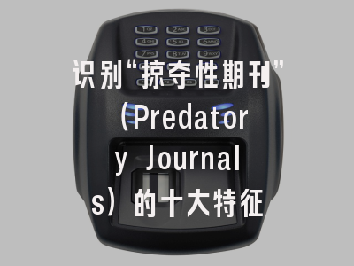 识别“掠夺性期刊”（Predatory Journals）的十大特征