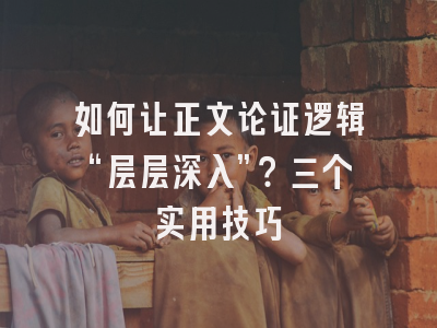 如何让正文论证逻辑“层层深入”？三个实用技巧