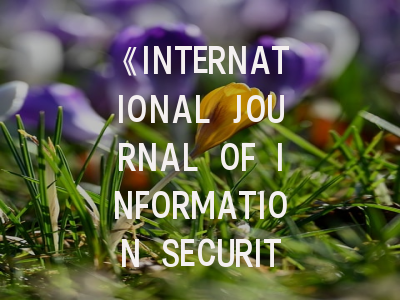 《INTERNATIONAL JOURNAL OF INFORMATION SECURITY》期刊介绍与投稿策略,international security杂志