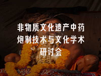 非物质文化遗产中药炮制技术与文化学术研讨会