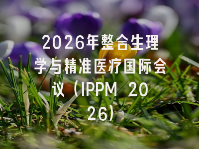 2026年整合生理学与精准医疗国际会议（IPPM 2026）
