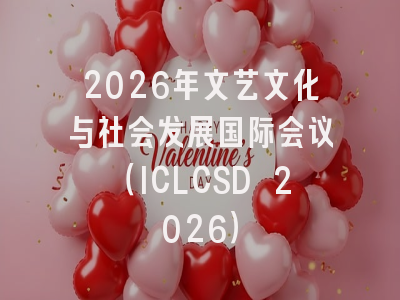 2026年文艺文化与社会发展国际会议（ICLCSD 2026）