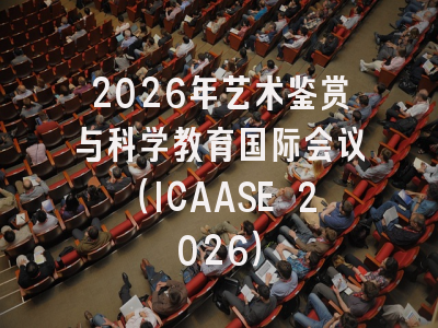 2026年艺术鉴赏与科学教育国际会议（ICAASE 2026）