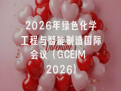 2026年绿色化学工程与智能制造国际会议（GCEIM 2026）