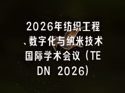 2026年纺织工程、数字化与纳米技术国际学术会议（TEDN 2026）
