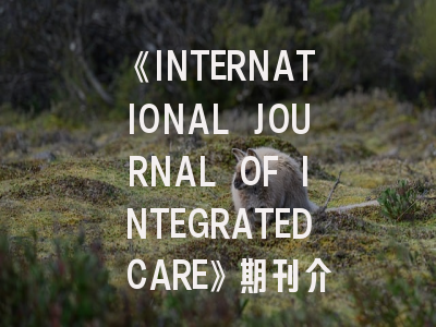 《INTERNATIONAL JOURNAL OF INTEGRATED CARE》期刊介绍与投稿策略,journal of intensive care杂志咋样