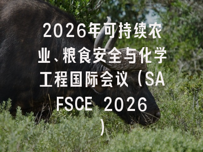 2026年可持续农业、粮食安全与化学工程国际会议（SAFSCE 2026）