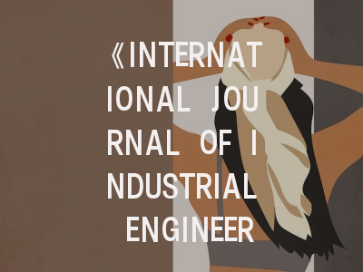 《INTERNATIONAL JOURNAL OF INDUSTRIAL ENGINEERING COMPUTATIONS》期刊介绍与投稿策略