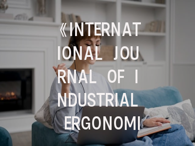 《INTERNATIONAL JOURNAL OF INDUSTRIAL ERGONOMICS》期刊介绍与投稿策略,international journal oncology
