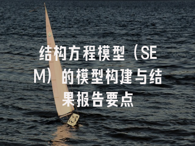 结构方程模型（SEM）的模型构建与结果报告要点