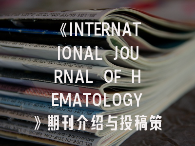 《INTERNATIONAL JOURNAL OF HEMATOLOGY》期刊介绍与投稿策略,journal hematology oncology怎么样