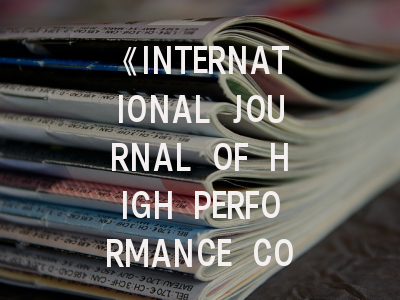 《INTERNATIONAL JOURNAL OF HIGH PERFORMANCE COMPUTING APPLICATIONS》期刊介绍与投稿策略