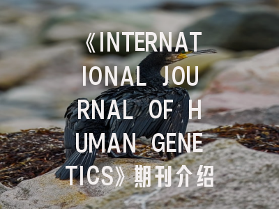 《INTERNATIONAL JOURNAL OF HUMAN GENETICS》期刊介绍与投稿策略,international journal of gynecological pathology