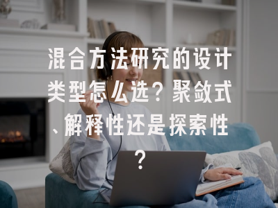 混合方法研究的设计类型怎么选？聚敛式、解释性还是探索性？