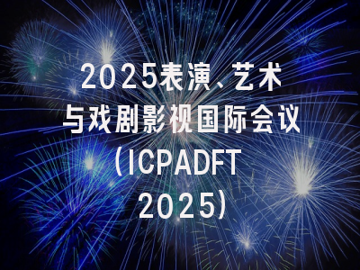 2025表演、艺术与戏剧影视国际会议（ICPADFT 2025）