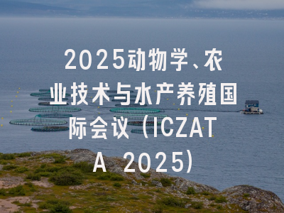 2025动物学、农业技术与水产养殖国际会议（ICZATA 2025）