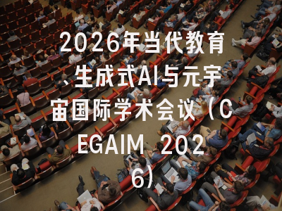 2026年当代教育、生成式AI与元宇宙国际学术会议（CEGAIM 2026）