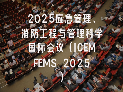 2025应急管理、消防工程与管理科学国际会议（ICEMFEMS 2025）
