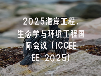 2025海岸工程、生态学与环境工程国际会议（ICCEEEE 2025）