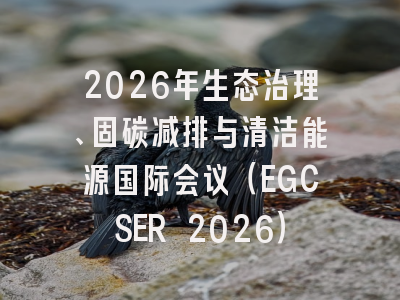 2026年生态治理、固碳减排与清洁能源国际会议（EGCSER 2026）