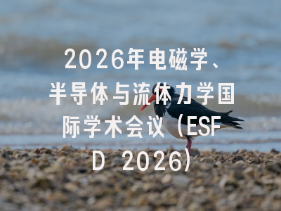 2026年电磁学、半导体与流体力学国际学术会议（ESFD 2026）