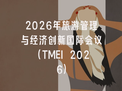 2026年旅游管理与经济创新国际会议（TMEI 2026）