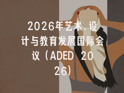 2026年艺术、设计与教育发展国际会议（ADED 2026）