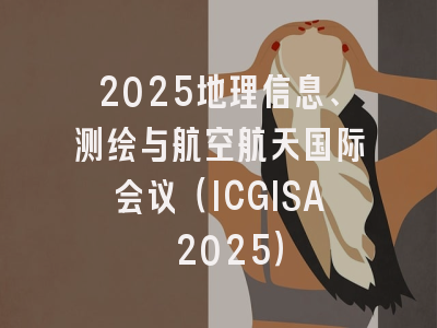 2025地理信息、测绘与航空航天国际会议（ICGISA 2025）