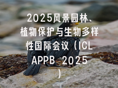 2025风景园林、植物保护与生物多样性国际会议（ICLAPPB 2025）